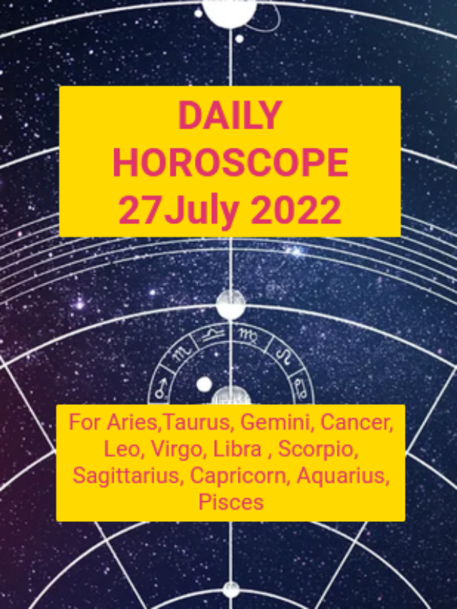 Zodiac signs daily horoscope today 27 July 2022